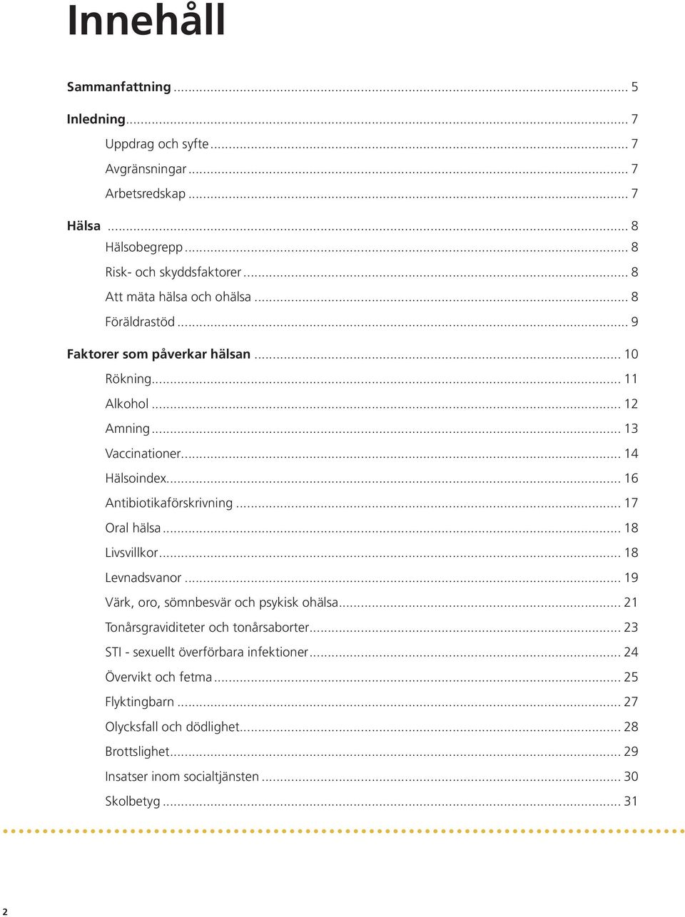 .. 16 Antibiotikaförskrivning... 17 Oral hälsa... 18 Livsvillkor... 18 Levnadsvanor... 19 Värk, oro, sömnbesvär och psykisk ohälsa... 21 Tonårsgraviditeter och tonårsaborter.