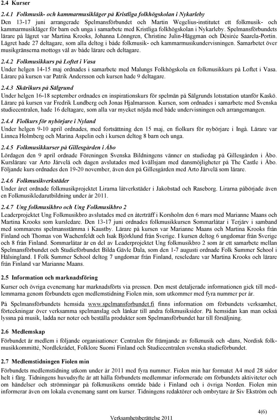 Lägret hade 27 deltagare, som alla deltog i både folkmusik- och kammarmusikundervisningen. Samarbetet över musikgränserna mottogs väl av både lärare och deltagare. 2.4.