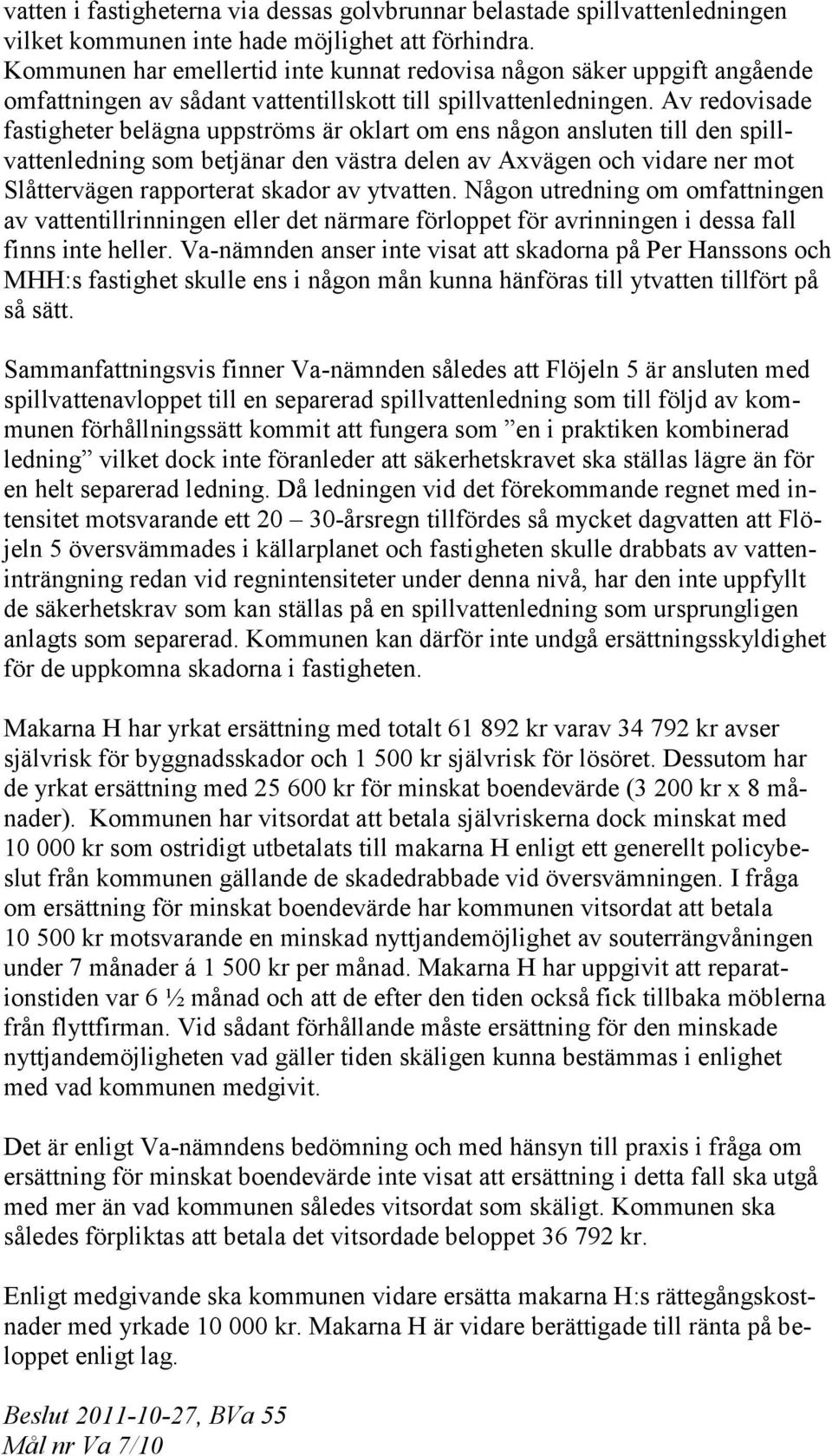 Av redovisade fastigheter belägna uppströms är oklart om ens någon ansluten till den spillvattenledning som betjänar den västra delen av Axvägen och vidare ner mot Slåttervägen rapporterat skador av