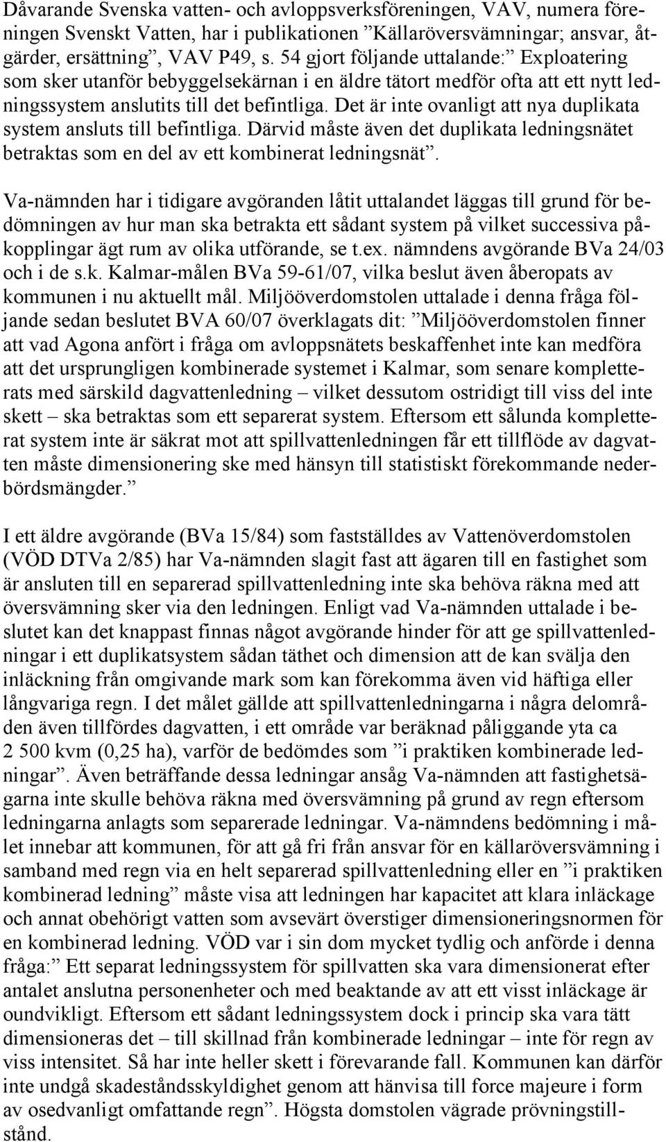 Det är inte ovanligt att nya duplikata system ansluts till befintliga. Därvid måste även det duplikata ledningsnätet betraktas som en del av ett kombinerat ledningsnät.