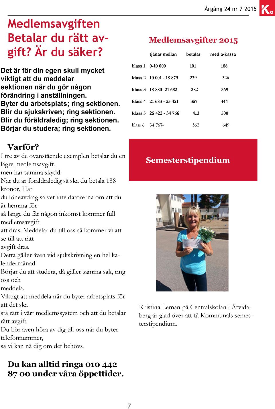 I tre av de ovanstående exemplen betalar du en lägre medlemsavgift, men har samma skydd. När du är föräldraledig så ska du betala 188 kronor.