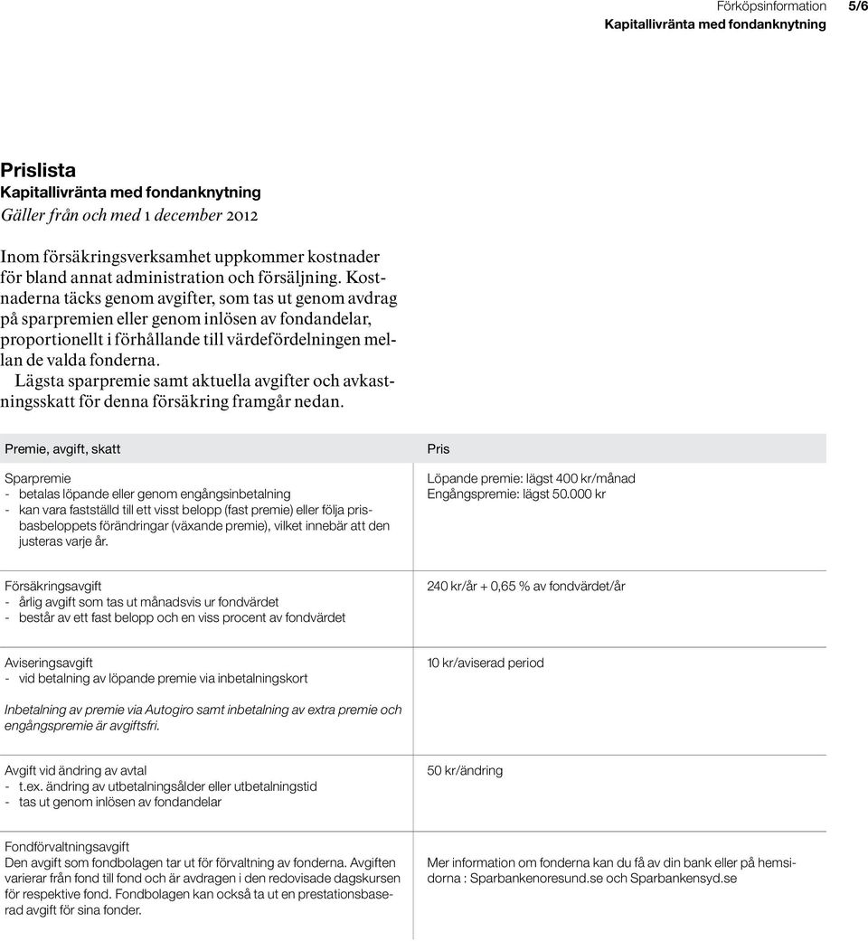 Lägsta sparpremie samt aktuella avgifter och avkastningsskatt för denna försäkring framgår nedan.