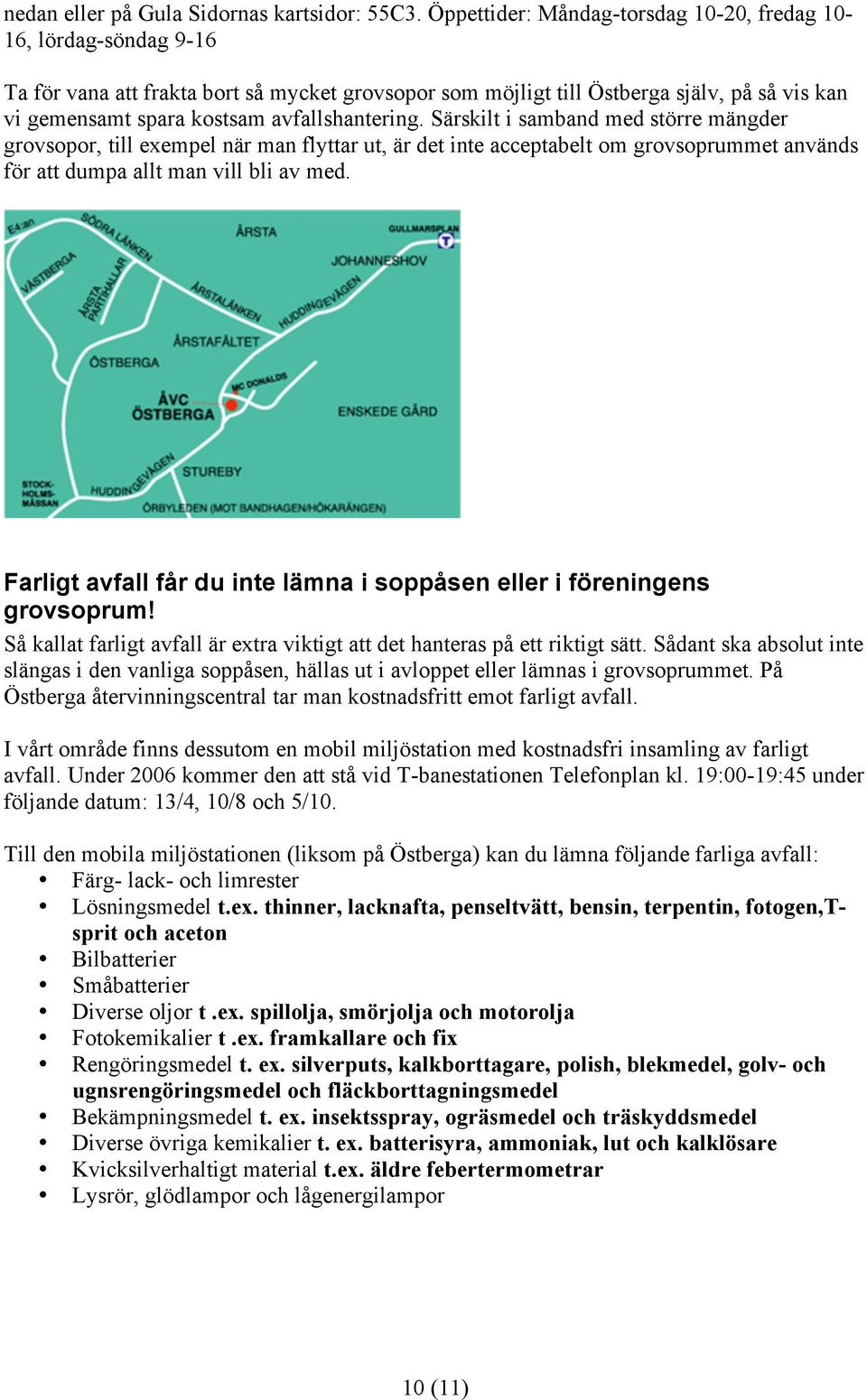 avfallshantering. Särskilt i samband med större mängder grovsopor, till exempel när man flyttar ut, är det inte acceptabelt om grovsoprummet används för att dumpa allt man vill bli av med.