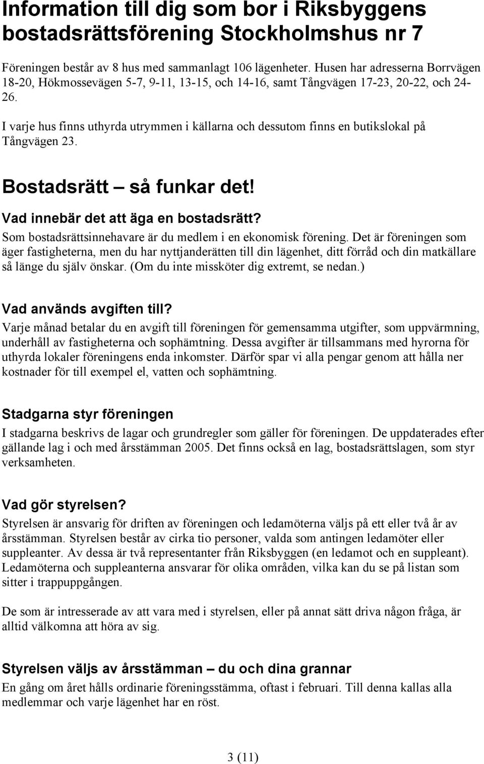 I varje hus finns uthyrda utrymmen i källarna och dessutom finns en butikslokal på Tångvägen 23. Bostadsrätt så funkar det! Vad innebär det att äga en bostadsrätt?