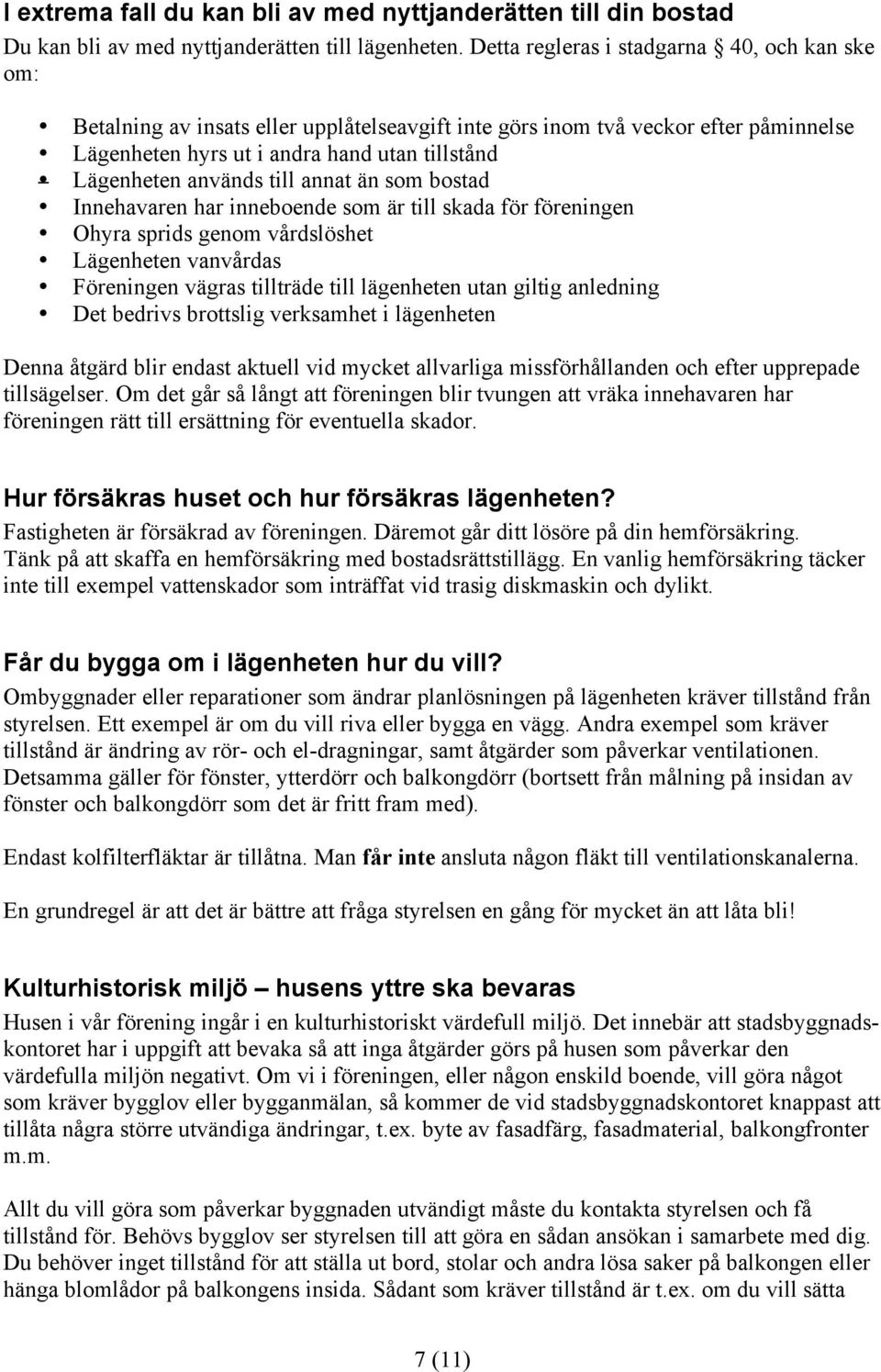 till annat än som bostad Innehavaren har inneboende som är till skada för föreningen Ohyra sprids genom vårdslöshet Lägenheten vanvårdas Föreningen vägras tillträde till lägenheten utan giltig