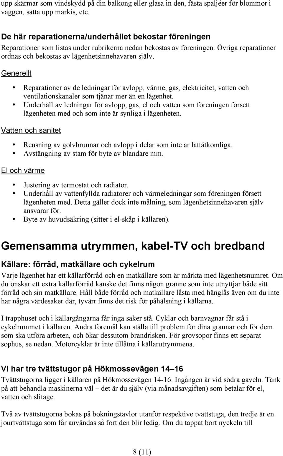 Generellt Reparationer av de ledningar för avlopp, värme, gas, elektricitet, vatten och ventilationskanaler som tjänar mer än en lägenhet.