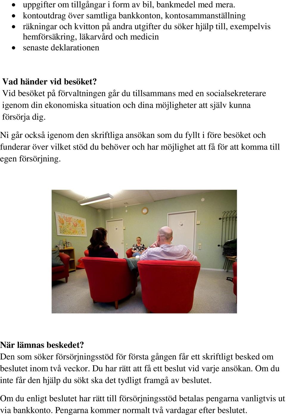 händer vid besöket? Vid besöket på förvaltningen går du tillsammans med en socialsekreterare igenom din ekonomiska situation och dina möjligheter att själv kunna försörja dig.