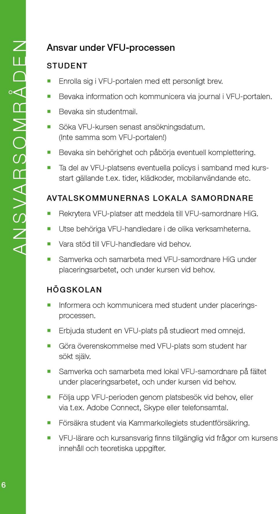 Ta del av VFU-platsens eventuella policys i samband med kursstart gällande t.ex. tider, klädkoder, mobilanvändande etc.