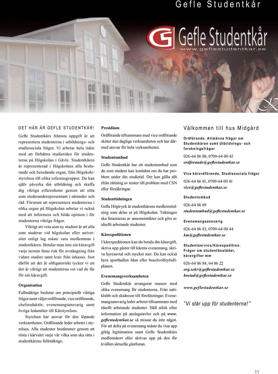 Studentkåren är representerad i Högskolans alla beslutande och beredande organ, från Högskolestyrelsen till olika referensgrupper.
