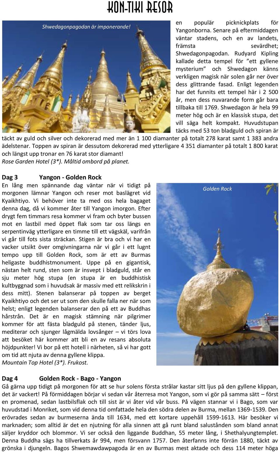 Enligt legenden har det funnits ett tempel här i 2 500 år, men dess nuvarande form går bara tillbaka till 1769. Shwedagon är hela 99 meter hög och är en klassisk stupa, det vill säga helt kompakt.