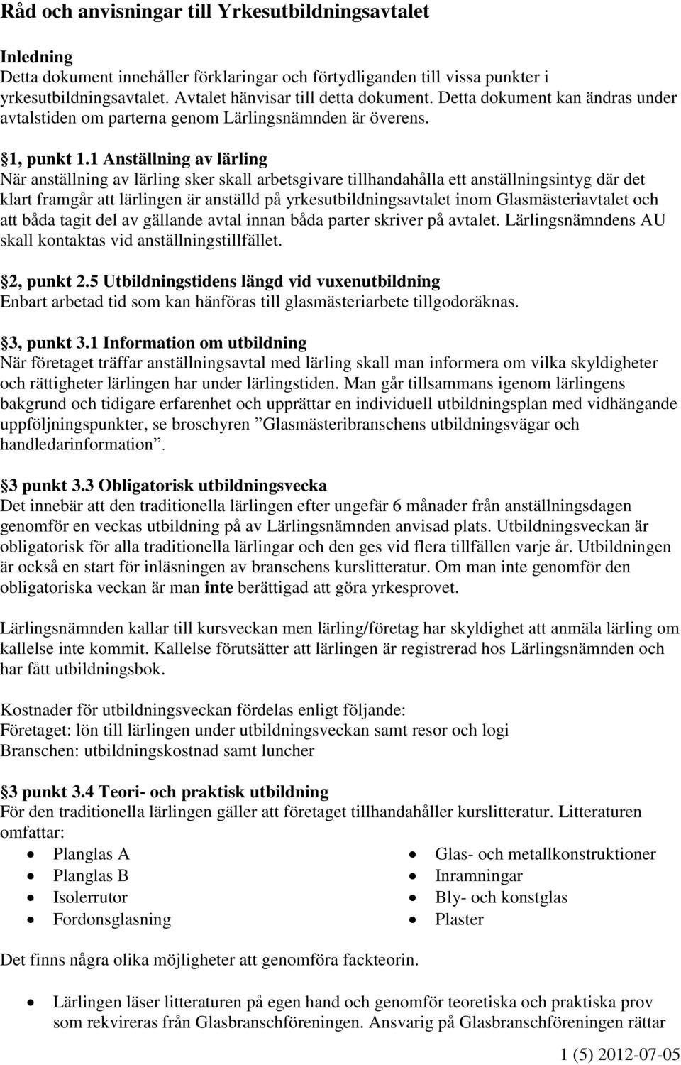 1 Anställning av lärling När anställning av lärling sker skall arbetsgivare tillhandahålla ett anställningsintyg där det klart framgår att lärlingen är anställd på yrkesutbildningsavtalet inom