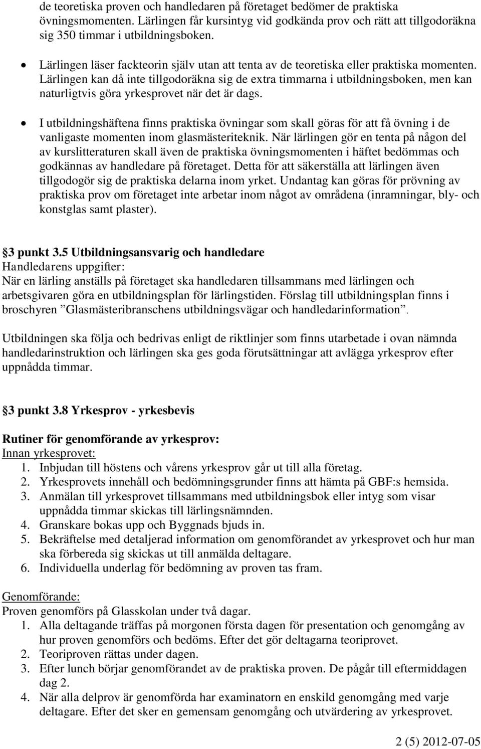 Lärlingen kan då inte tillgodoräkna sig de extra timmarna i utbildningsboken, men kan naturligtvis göra yrkesprovet när det är dags.