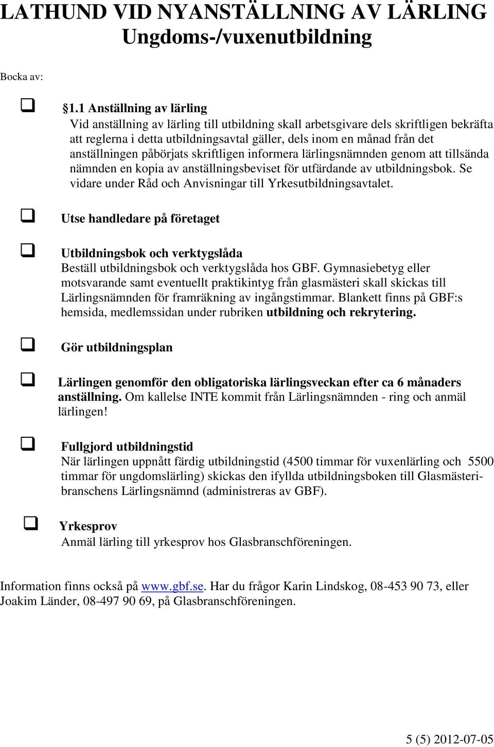 anställningen påbörjats skriftligen informera lärlingsnämnden genom att tillsända nämnden en kopia av anställningsbeviset för utfärdande av utbildningsbok.