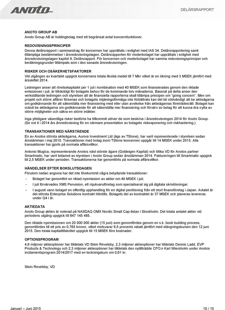 För koncernen och moderbolaget har samma redovisningsprinciper och beräkningsgrunder tillämpats som i den senaste årsredovisningen.