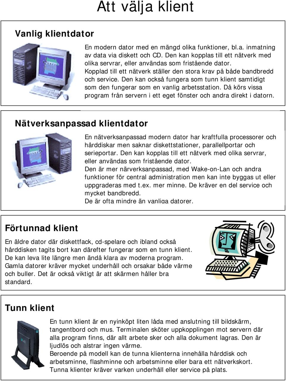 Den kan också fungera som tunn klient samtidigt som den fungerar som en vanlig arbetsstation. Då körs vissa program från servern i ett eget fönster och andra direkt i datorn.