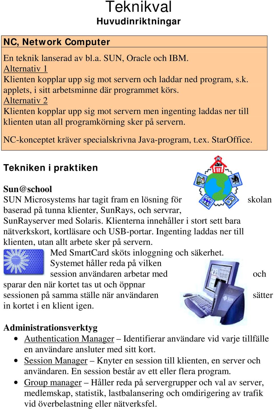 Tekniken i praktiken Sun@school SUN Microsystems har tagit fram en lösning för baserad på tunna klienter, SunRays, och servrar, SunRayserver med Solaris.