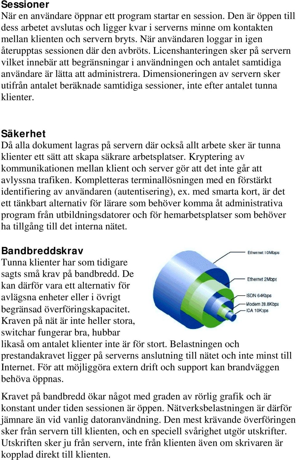 Licenshanteringen sker på servern vilket innebär att begränsningar i användningen och antalet samtidiga användare är lätta att administrera.
