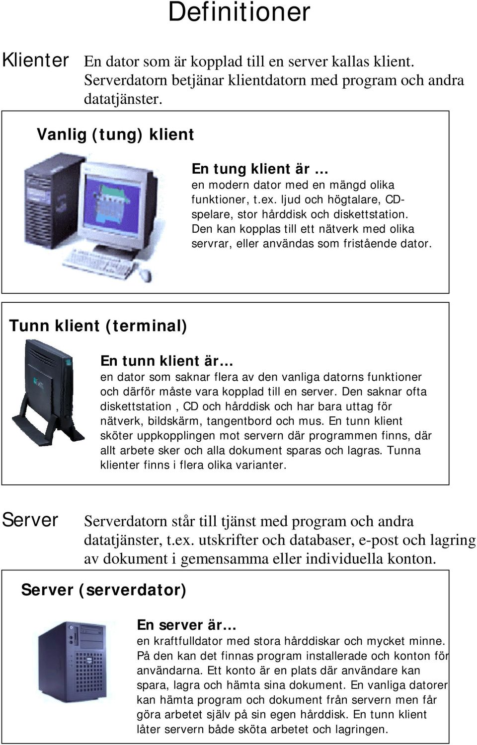 Den kan kopplas till ett nätverk med olika servrar, eller användas som fristående dator.