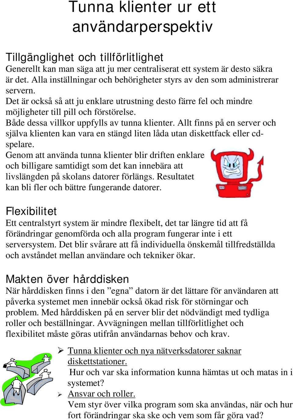 Både dessa villkor uppfylls av tunna klienter. Allt finns på en server och själva klienten kan vara en stängd liten låda utan diskettfack eller cdspelare.