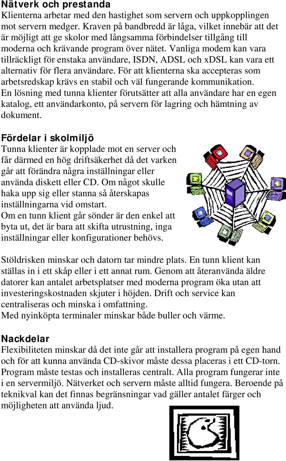 Vanliga modem kan vara tillräckligt för enstaka användare, ISDN, ADSL och xdsl kan vara ett alternativ för flera användare.