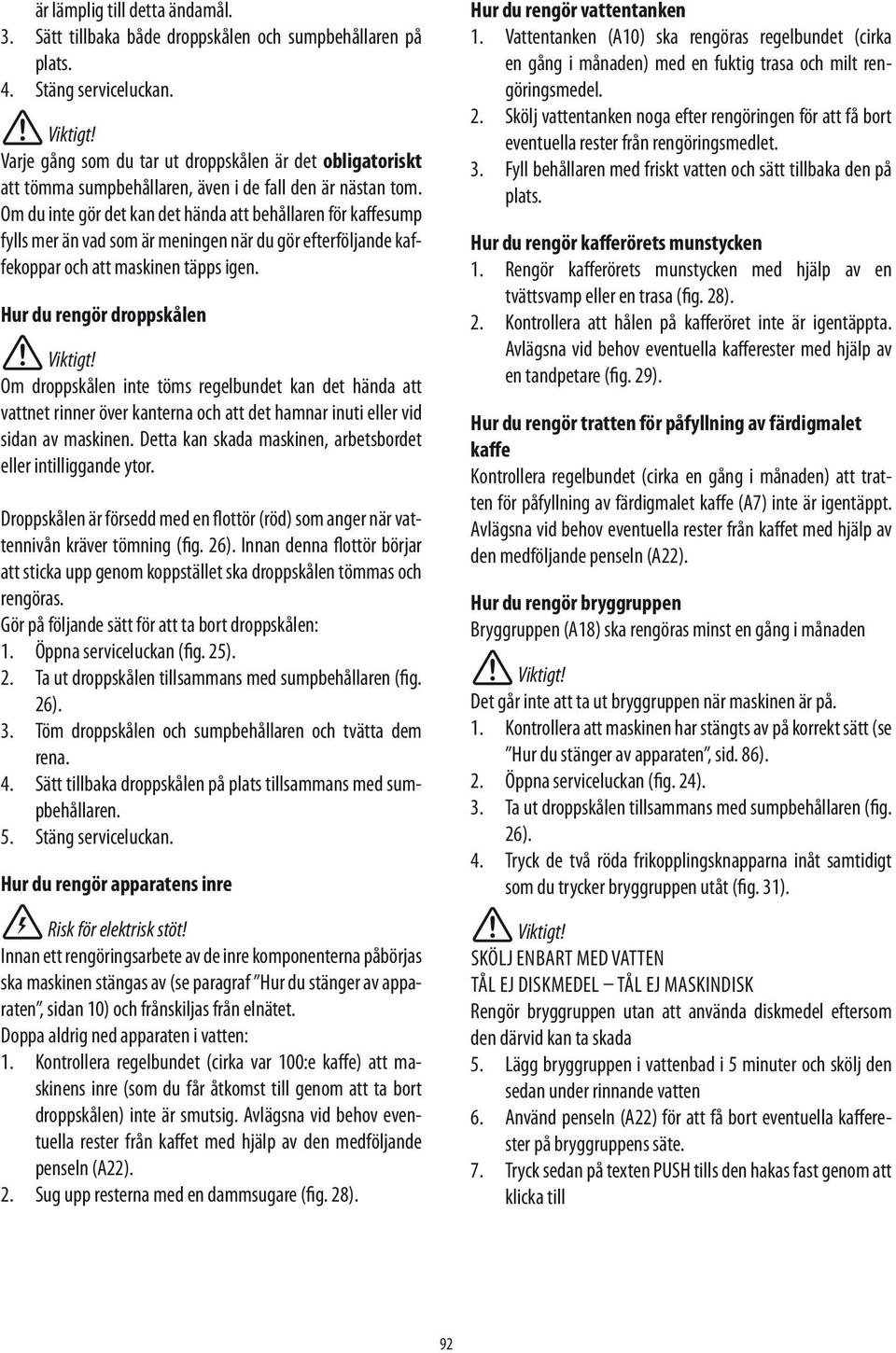 Om du inte gör det kan det hända att behållaren för kaffesump fylls mer än vad som är meningen när du gör efterföljande kaffekoppar och att maskinen täpps igen.