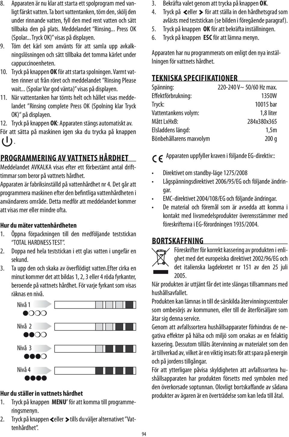 10. Tryck på knappen OK för att starta spolningen. Varmt vatten rinner ut från röret och meddelandet Rinsing Please wait... (Spolar Var god vänta) visas på displayen. 11.