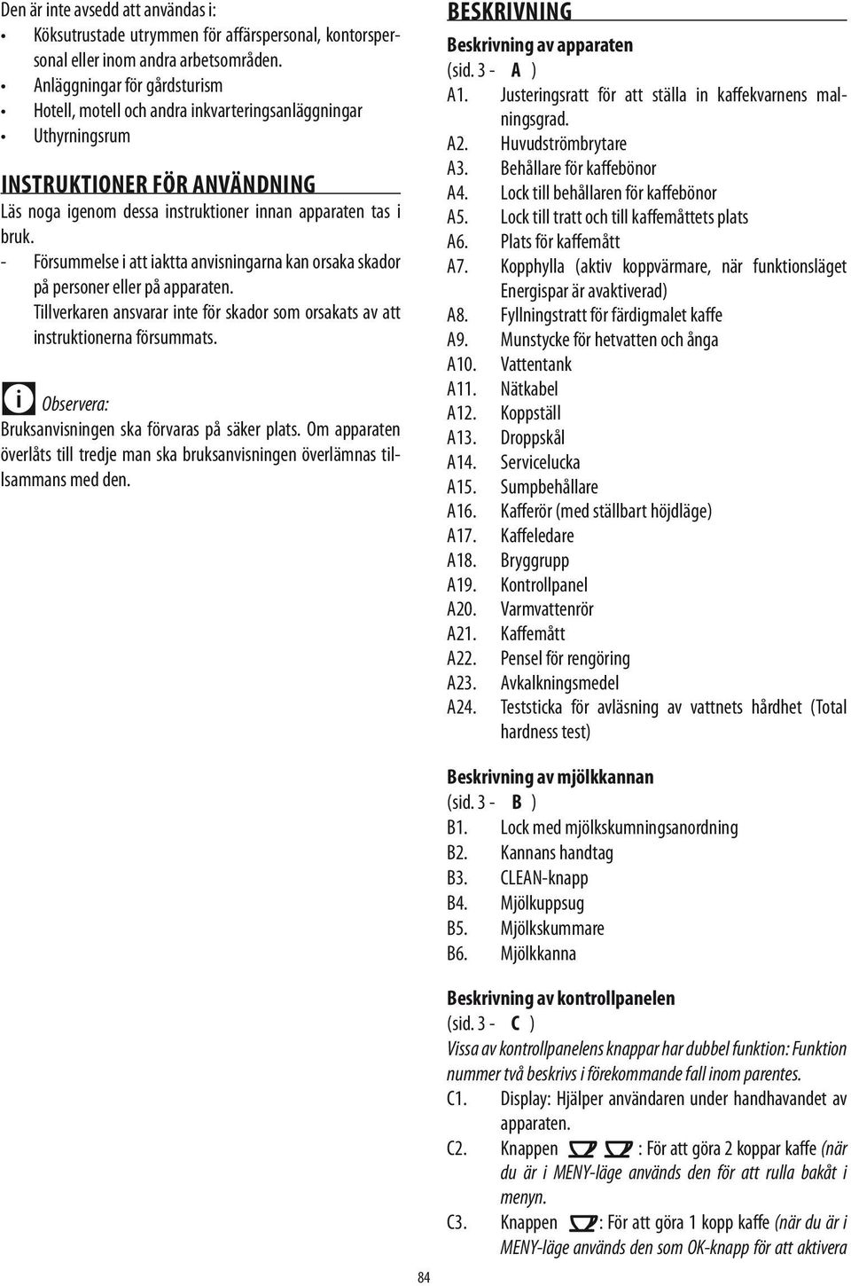 - Försummelse i att iaktta anvisningarna kan orsaka skador på personer eller på apparaten. Tillverkaren ansvarar inte för skador som orsakats av att instruktionerna försummats.