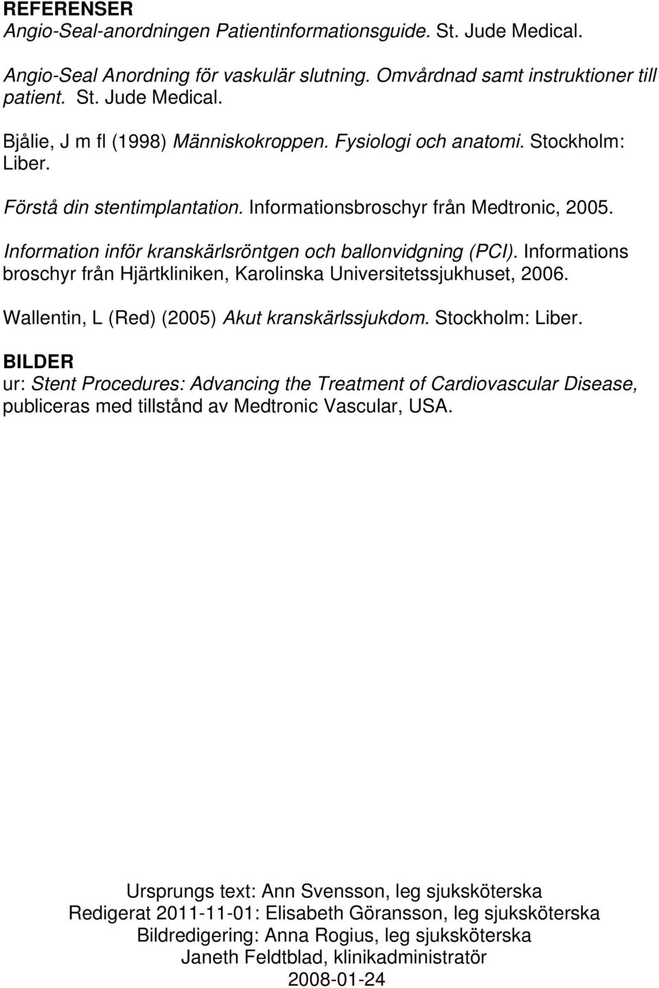 Informations broschyr från Hjärtkliniken, Karolinska Universitetssjukhuset, 2006. Wallentin, L (Red) (2005) Akut kranskärlssjukdom. Stockholm: Liber.