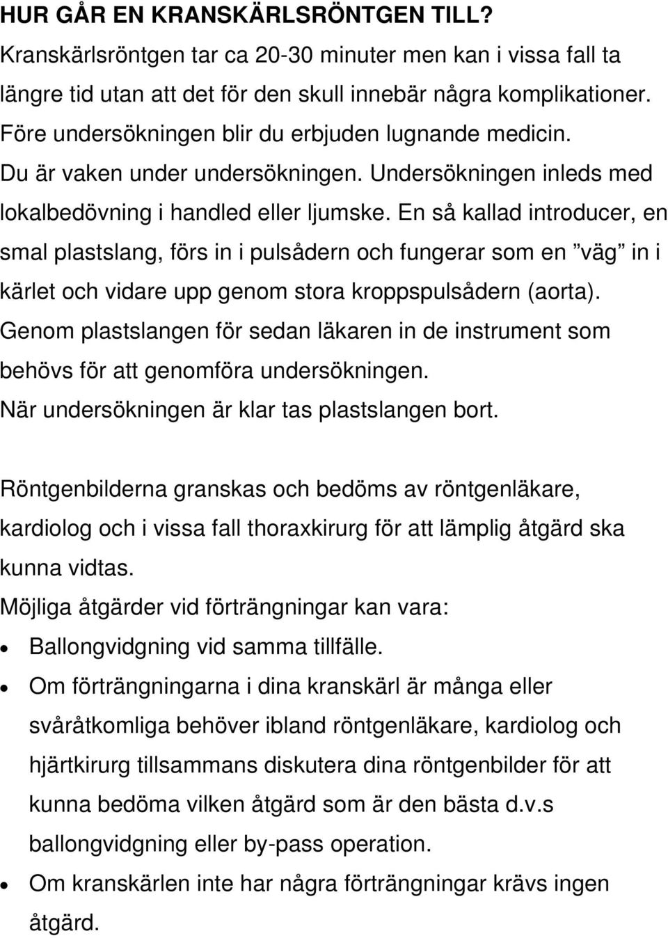 En så kallad introducer, en smal plastslang, förs in i pulsådern och fungerar som en väg in i kärlet och vidare upp genom stora kroppspulsådern (aorta).