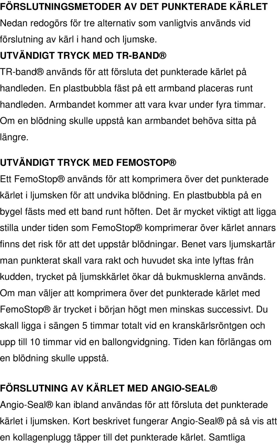 Armbandet kommer att vara kvar under fyra timmar. Om en blödning skulle uppstå kan armbandet behöva sitta på längre.