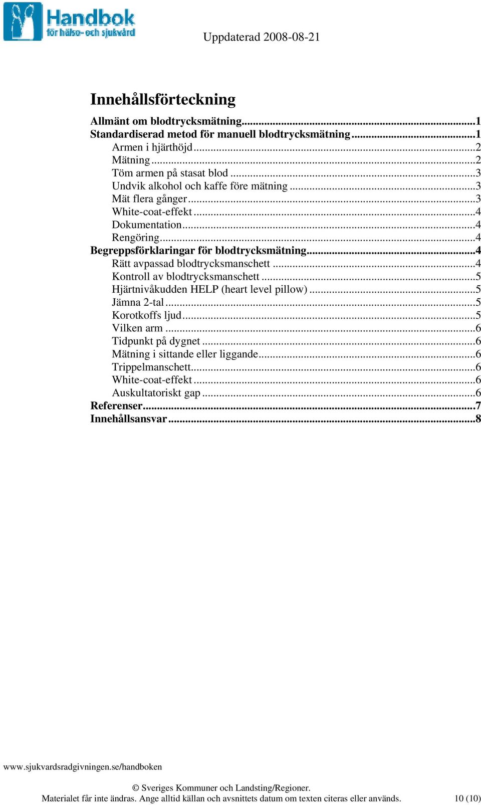 ..4 Rätt avpassad blodtrycksmanschett...4 Kontroll av blodtrycksmanschett...5 Hjärtnivåkudden HELP (heart level pillow)...5 Jämna 2-tal...5 Korotkoffs ljud...5 Vilken arm...6 Tidpunkt på dygnet.