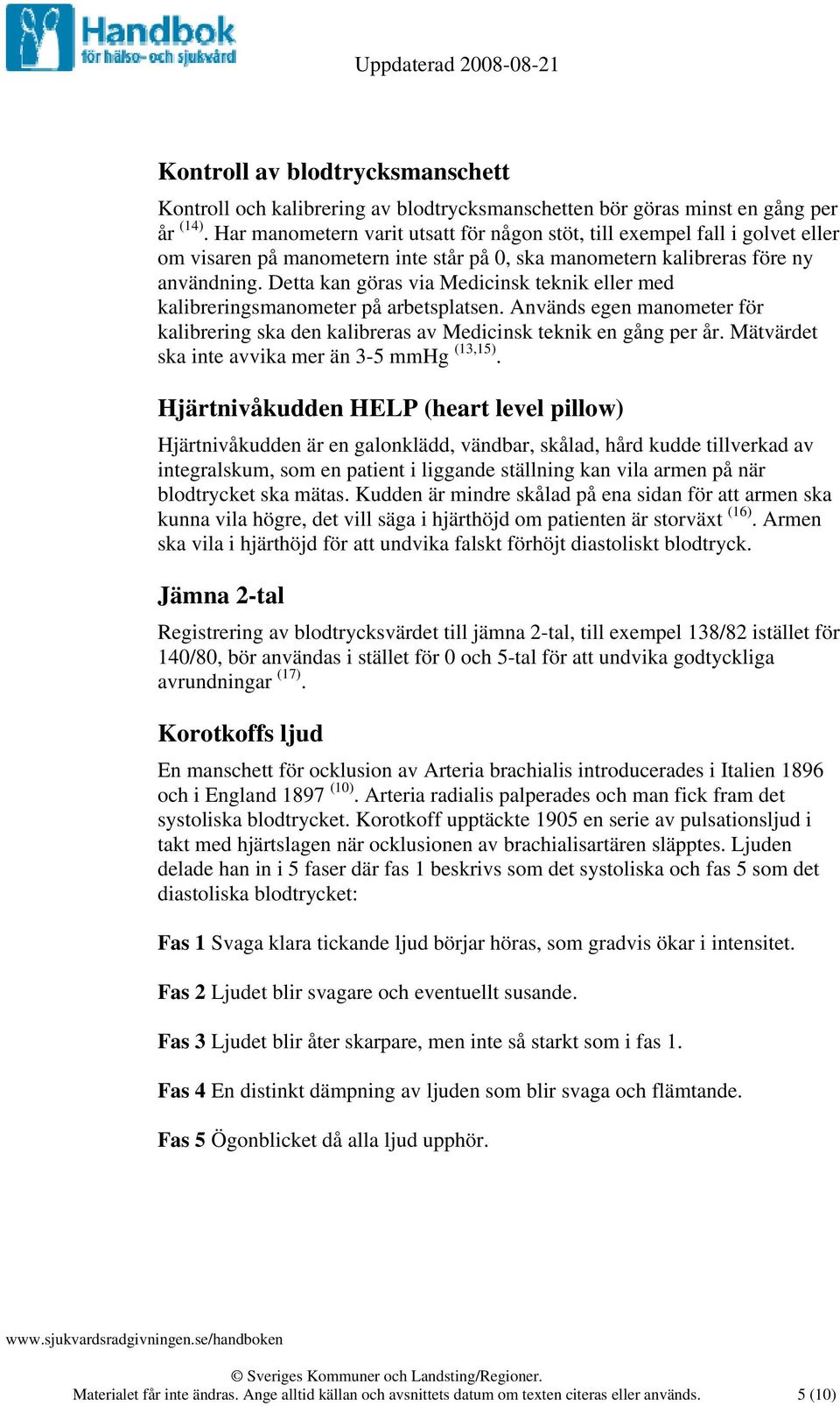 Detta kan göras via Medicinsk teknik eller med kalibreringsmanometer på arbetsplatsen. Används egen manometer för kalibrering ska den kalibreras av Medicinsk teknik en gång per år.