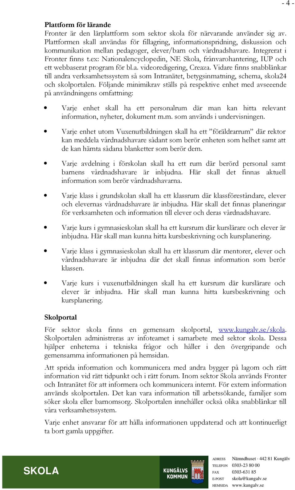 ex: Nationalencyclopedin, NE Skola, frånvarohantering, IUP och ett webbaserat program för bl.a. videoredigering, Creaza.
