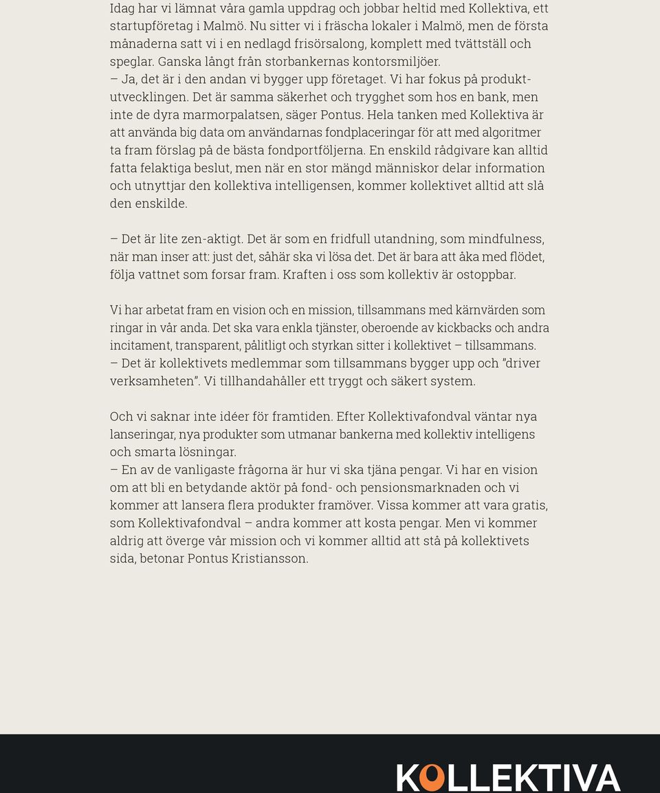 Ja, det är i den andan vi bygger upp företaget. Vi har fokus på produktutvecklingen. Det är samma säkerhet och trygghet som hos en bank, men inte de dyra marmorpalatsen, säger Pontus.