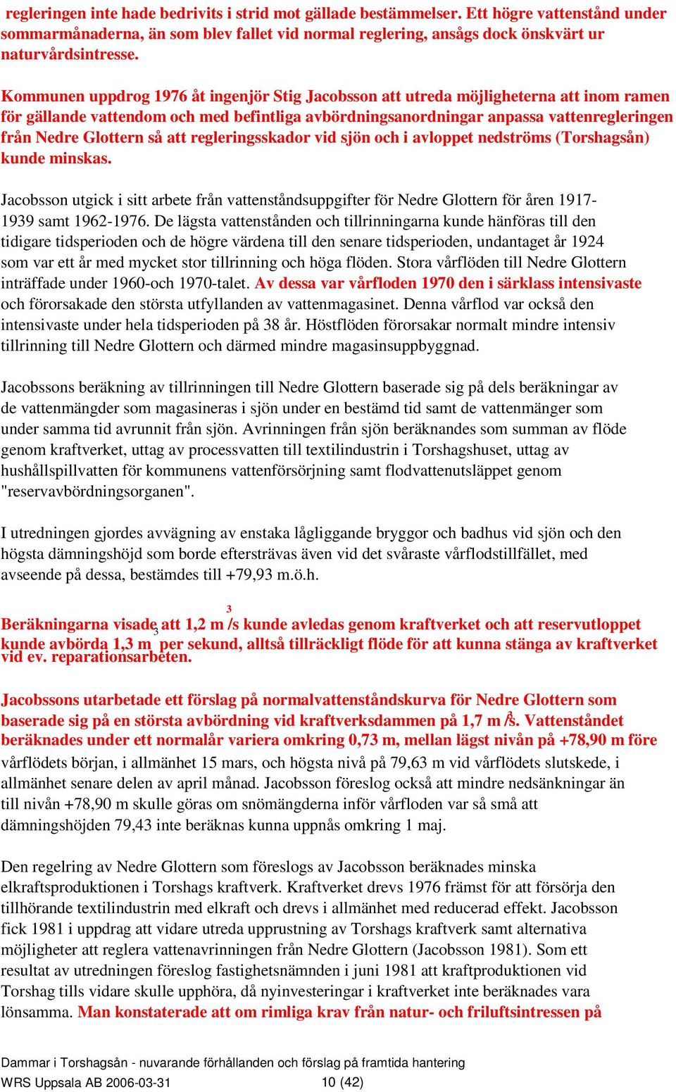 så att regleringsskador vid sjön och i avloppet nedströms (Torshagsån) kunde minskas. Jacobsson utgick i sitt arbete från vattenståndsuppgifter för Nedre Glottern för åren 97-99 samt 962-976.