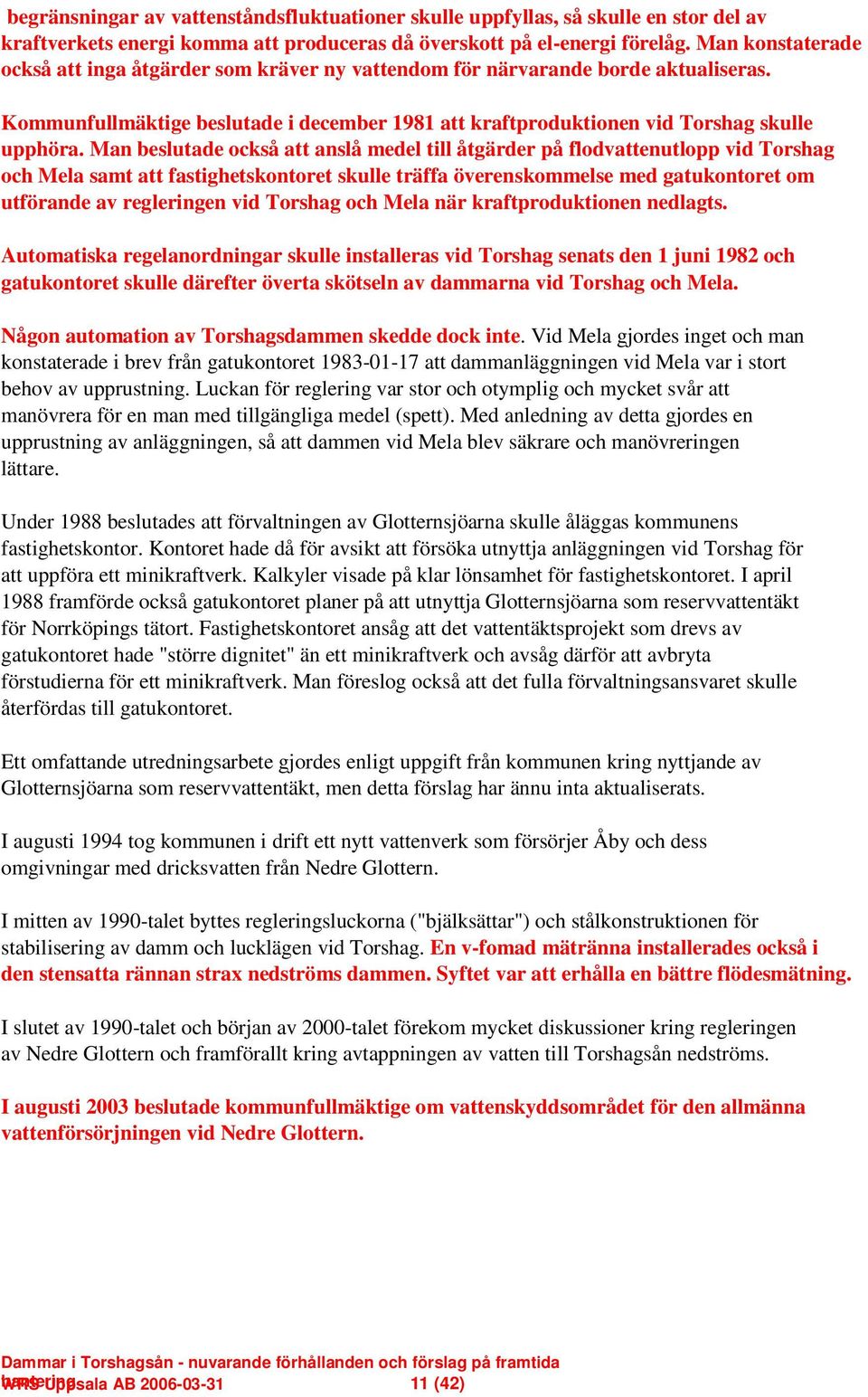 Man beslutade också att anslå medel till åtgärder på flodvattenutlopp vid Torshag och Mela samt att fastighetskontoret skulle träffa överenskommelse med gatukontoret om utförande av regleringen vid