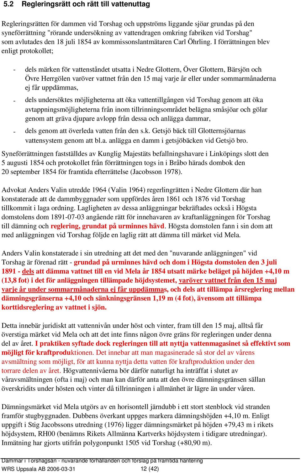 I förrättningen blev enligt protokollet; - - - dels märken för vattenståndet utsatta i Nedre Glottern, Över Glottern, Bärsjön och Övre Herrgölen varöver vattnet från den 5 maj varje år eller under