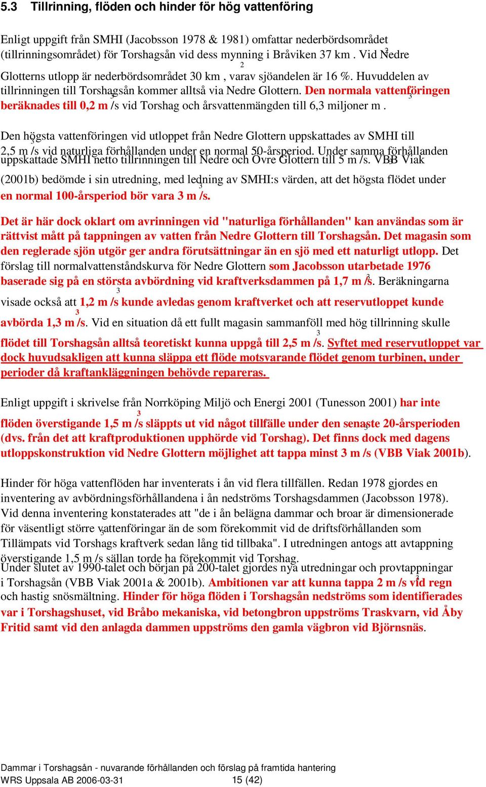 Den normala vattenföringen beräknades till 0,2 m /s vid Torshag och årsvattenmängden till 6, miljoner m.