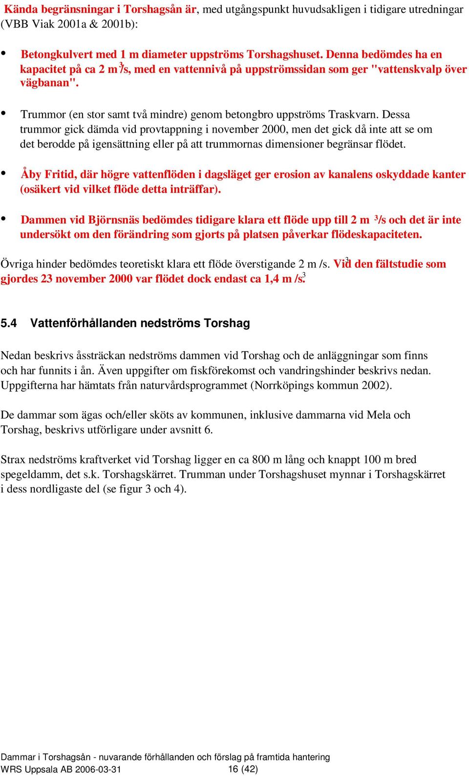 Dessa trummor gick dämda vid provtappning i november 2000, men det gick då inte att se om det berodde på igensättning eller på att trummornas dimensioner begränsar flödet.
