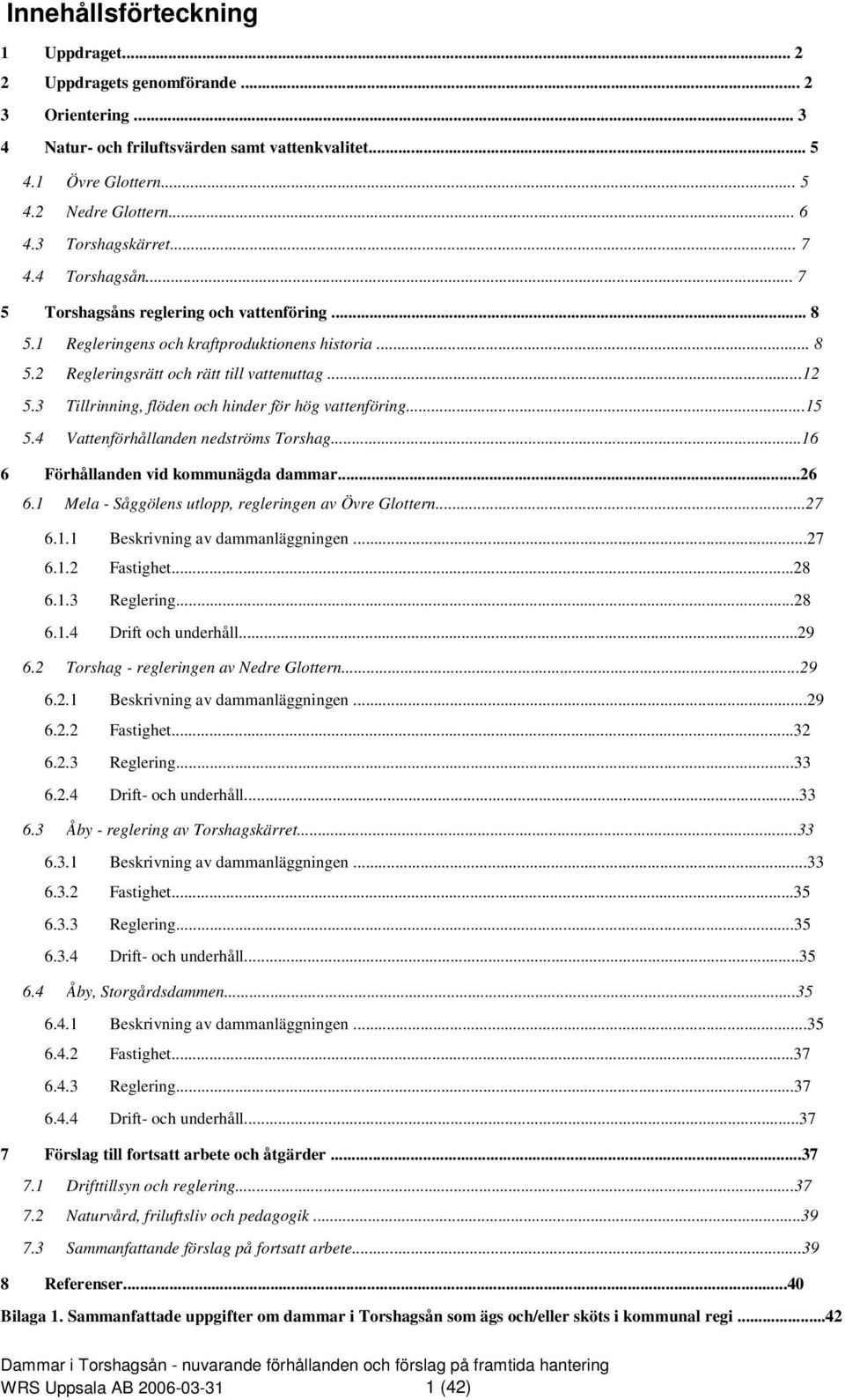 ..2 Tillrinning, flöden och hinder för hög vattenföring...5 Vattenförhållanden nedströms Torshag...6 6 Förhållanden vid kommunägda dammar...26 6. Mela - Såggölens utlopp, regleringen av Övre Glottern.