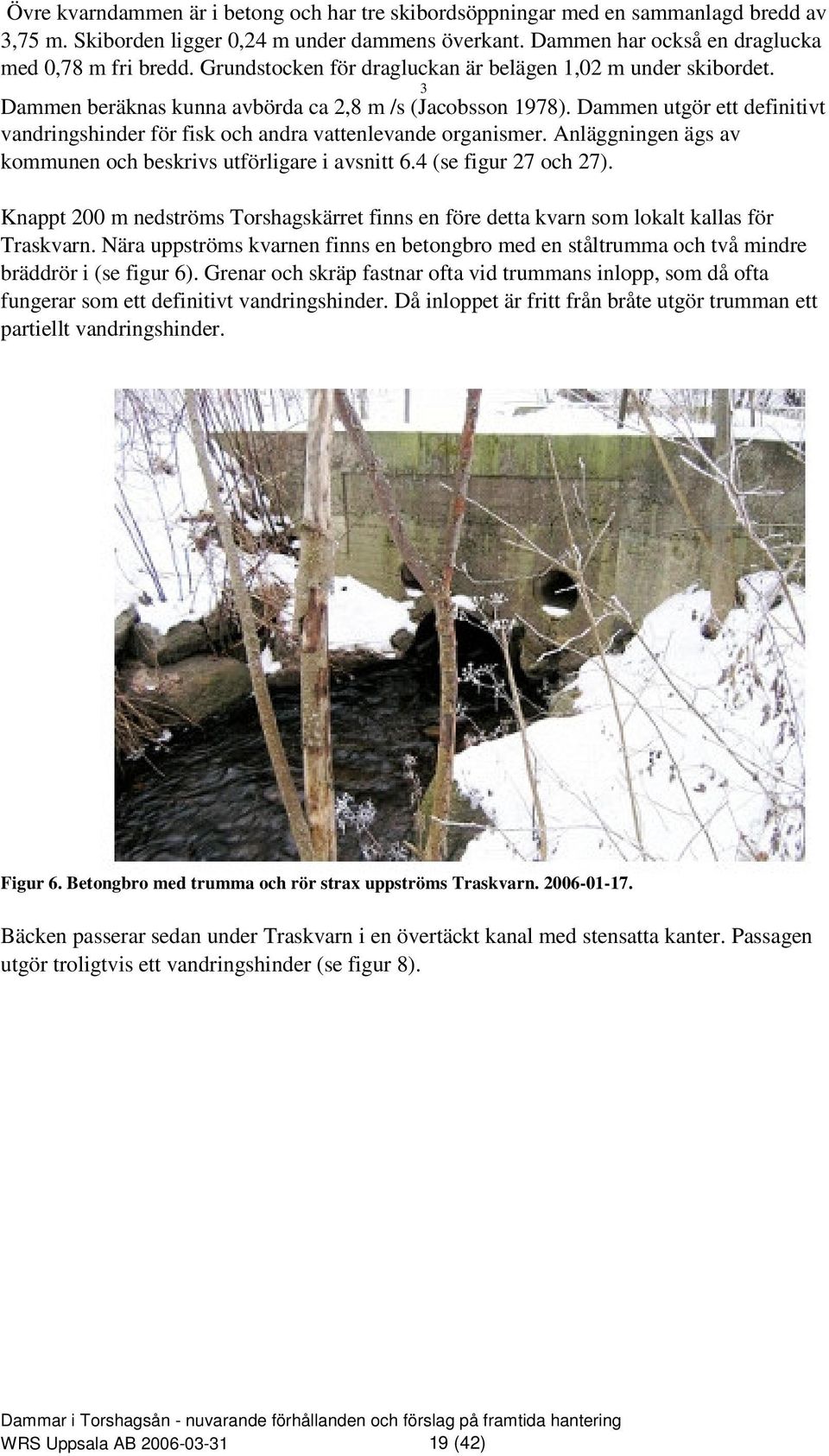 Dammen utgör ett definitivt vandringshinder för fisk och andra vattenlevande organismer. Anläggningen ägs av kommunen och beskrivs utförligare i avsnitt 6.4 (se figur 27 och 27).