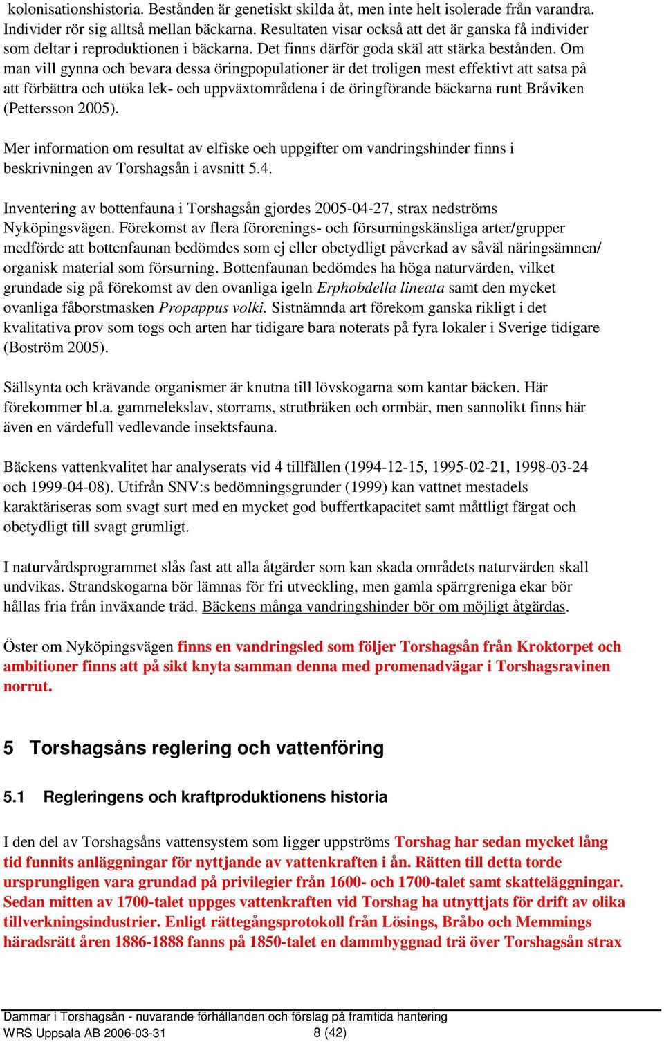 Om man vill gynna och bevara dessa öringpopulationer är det troligen mest effektivt att satsa på att förbättra och utöka lek- och uppväxtområdena i de öringförande bäckarna runt Bråviken (Pettersson