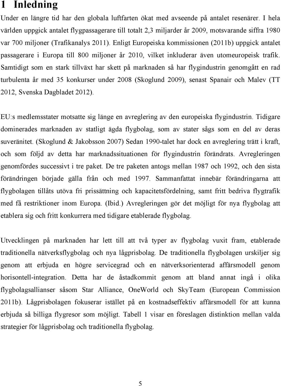 Enligt Europeiska kommissionen (2011b) uppgick antalet passagerare i Europa till 800 miljoner år 2010, vilket inkluderar även utomeuropeisk trafik.