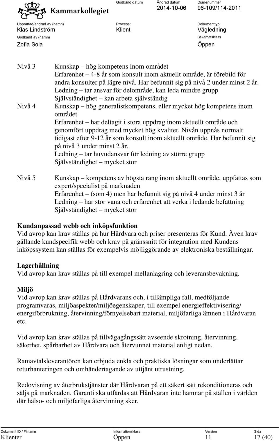 stora uppdrag inom aktuellt område och genomfört uppdrag med mycket hög kvalitet. Nivån uppnås normalt tidigast efter 9-12 år som konsult inom aktuellt område.