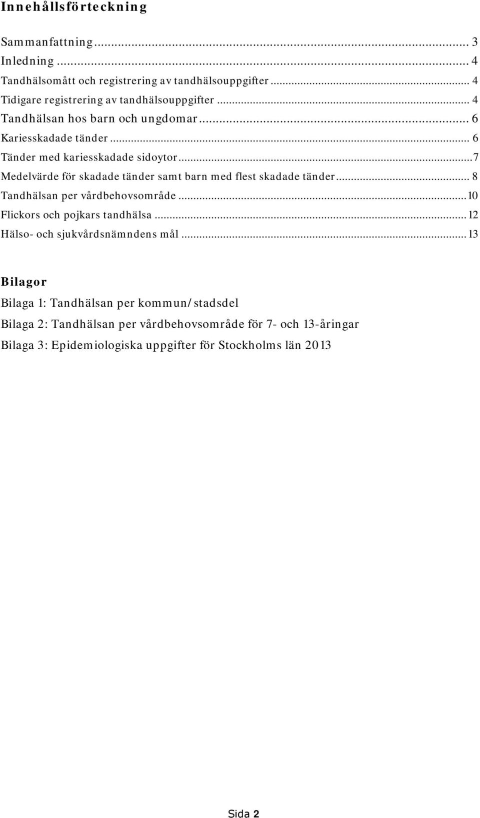 .. 7 Medelvärde för skadade tänder samt barn med flest skadade tänder... 8 Tandhälsan per vårdbehovsområde... 10 Flickors och pojkars tandhälsa.