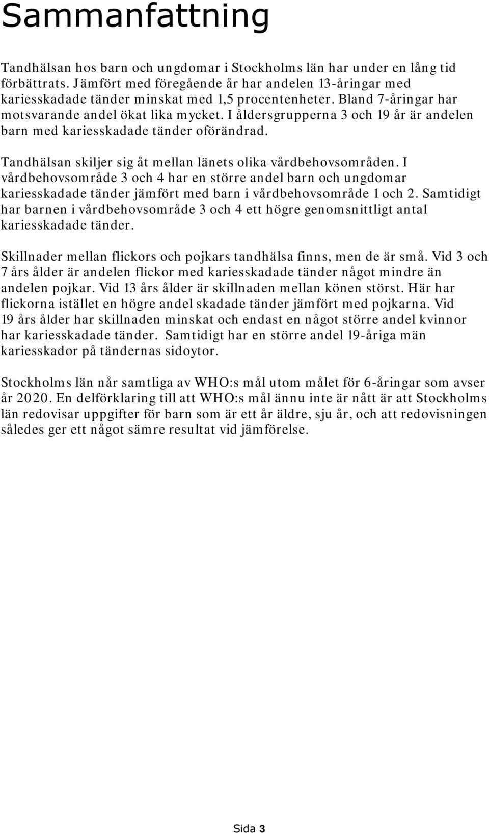 I åldersgrupperna 3 och 19 år är andelen barn med kariesskadade tänder oförändrad. Tandhälsan skiljer sig åt mellan länets olika vårdbehovsområden.