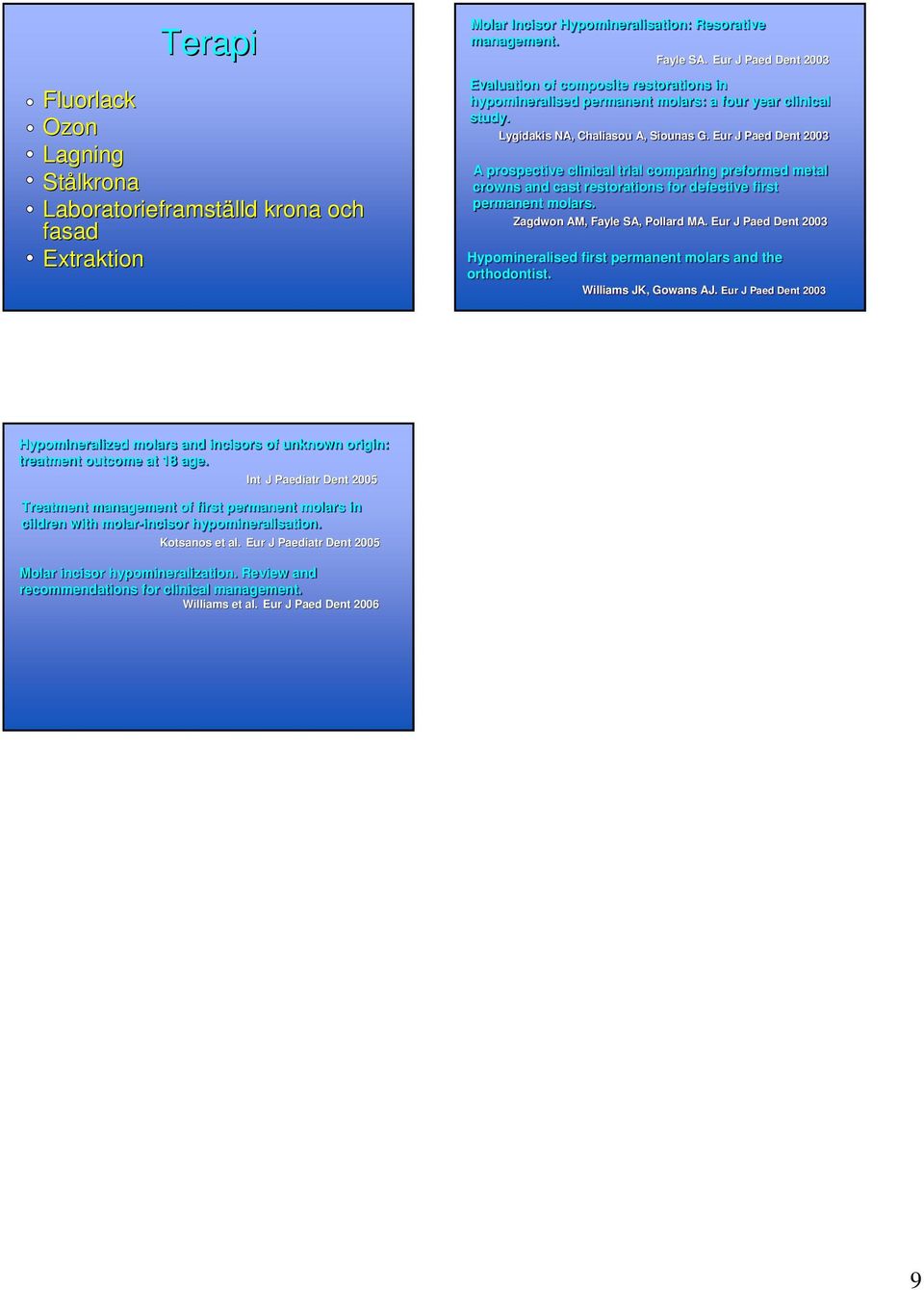 Eur J Paed Dent 2003 A prospective clinical trial comparing preformed metal crowns and cast restorations for defective first permanent molars. Zagdwon AM, Fayle SA, Pollard MA.