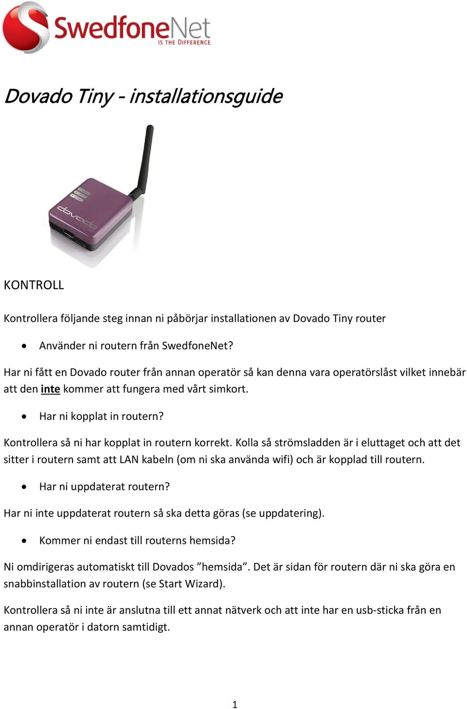 Kontrollera så ni har kopplat in routern korrekt. Kolla så strömsladden är i eluttaget och att det sitter i routern samt att LAN kabeln (om ni ska använda wifi) och är kopplad till routern.