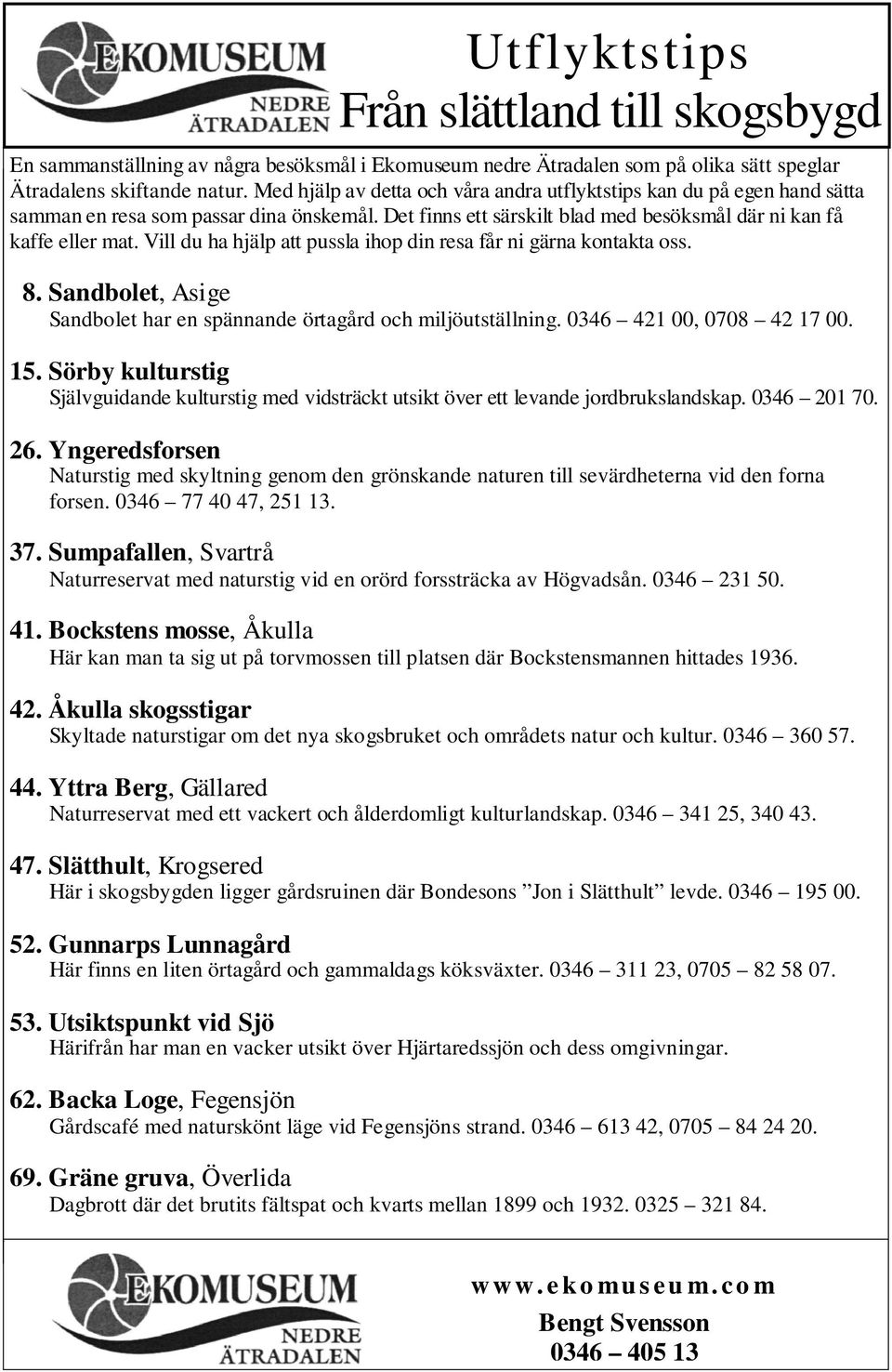 Vill du ha hjälp att pussla ihop din resa får ni gärna kontakta oss. 8. Sandbolet, Asige Sandbolet har en spännande örtagård och miljöutställning. 0346 421 00, 0708 42 17 00. 15.