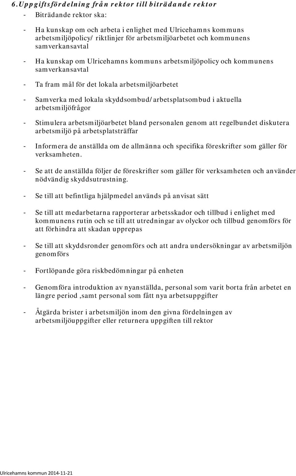 skyddsombud/arbetsplatsombud i aktuella arbetsmiljöfrågor - Stimulera arbetsmiljöarbetet bland personalen genom att regelbundet diskutera arbetsmiljö på arbetsplatsträffar - Informera de anställda om